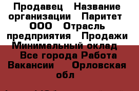 Продавец › Название организации ­ Паритет, ООО › Отрасль предприятия ­ Продажи › Минимальный оклад ­ 1 - Все города Работа » Вакансии   . Орловская обл.